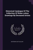 Historical Catalogue Of The Collection Of Water-colour Drawings By Deceased Artists
