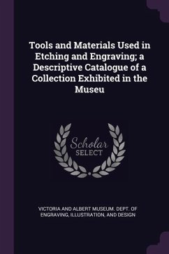 Tools and Materials Used in Etching and Engraving; a Descriptive Catalogue of a Collection Exhibited in the Museu