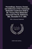 Proceedings, Sermon, Essays, and Addresses of the Centennial Methodist Conference Held in Mt. Vernon Place Methodist Episcopal Church, Baltimore, Md., December 9-17, 1884