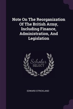 Note On The Reorganization Of The British Army, Including Finance, Administration, And Legislation