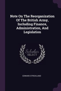 Note On The Reorganization Of The British Army, Including Finance, Administration, And Legislation - Strickland, Edward