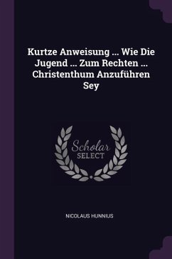 Kurtze Anweisung ... Wie Die Jugend ... Zum Rechten ... Christenthum Anzuführen Sey - Hunnius, Nicolaus