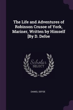 The Life and Adventures of Robinson Crusoe of York, Mariner, Written by Himself [By D. Defoe - Defoe, Daniel