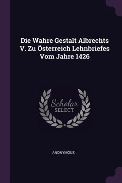 Die Wahre Gestalt Albrechts V. Zu Österreich Lehnbriefes Vom Jahre 1426 - Anonymous
