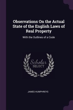 Observations On the Actual State of the English Laws of Real Property: With the Outlines of a Code