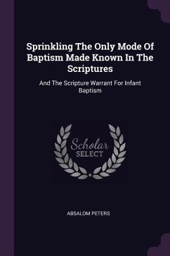 Sprinkling The Only Mode Of Baptism Made Known In The Scriptures: And The Scripture Warrant For Infant Baptism