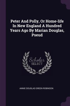 Peter And Polly, Or Home-life In New England A Hundred Years Ago By Marian Douglas, Pseud