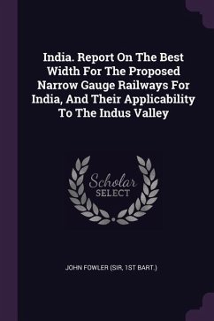 India. Report On The Best Width For The Proposed Narrow Gauge Railways For India, And Their Applicability To The Indus Valley