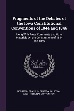 Fragments of the Debates of the Iowa Constitutional Conventions of 1844 and 1846 - Shambaugh, Benjamin Franklin; Convention, Iowa Constitutional