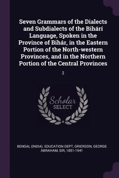 Seven Grammars of the Dialects and Subdialects of the Bihárí Language, Spoken in the Province of Bihár, in the Eastern Portion of the North-western Provinces, and in the Northern Portion of the Central Provinces