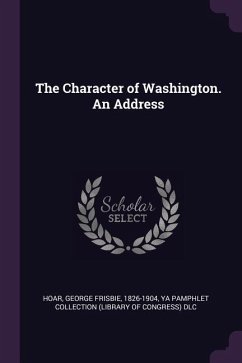 The Character of Washington. An Address - Hoar, George Frisbie; Dlc, Ya Pamphlet Collection