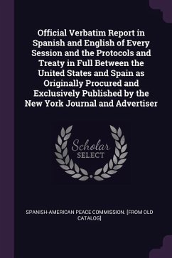 Official Verbatim Report in Spanish and English of Every Session and the Protocols and Treaty in Full Between the United States and Spain as Originally Procured and Exclusively Published by the New York Journal and Advertiser