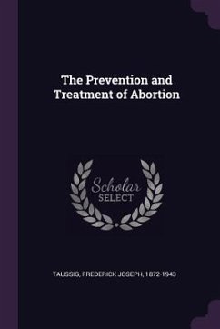 The Prevention and Treatment of Abortion - Taussig, Frederick Joseph