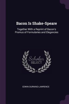 Bacon Is Shake-Speare: Together With a Reprint of Bacon's Promus of Formularies and Elegancies