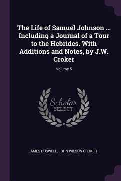 The Life of Samuel Johnson ... Including a Journal of a Tour to the Hebrides. With Additions and Notes, by J.W. Croker; Volume 5 - Boswell, James; Croker, John Wilson