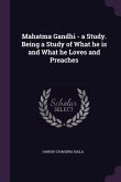 Mahatma Gandhi - a Study. Being a Study of What he is and What he Loves and Preaches