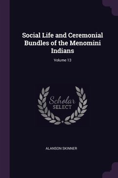 Social Life and Ceremonial Bundles of the Menomini Indians; Volume 13