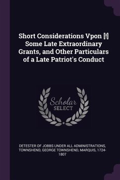 Short Considerations Vpon [!] Some Late Extraordinary Grants, and Other Particulars of a Late Patriot's Conduct - Townshend, George Townshend