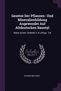 Gesetze Der Pflanzen- Und Mineralienbildung Angewendet Auf Altdeutschen Baustyl - Metzger, Johann
