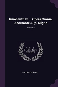 Innocentii Iii ... Opera Omnia, Accurante J.-p. Migne; Volume 4