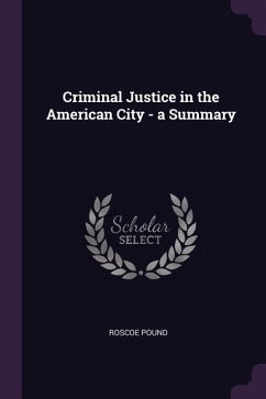 Criminal Justice in the American City - a Summary - Pound, Roscoe