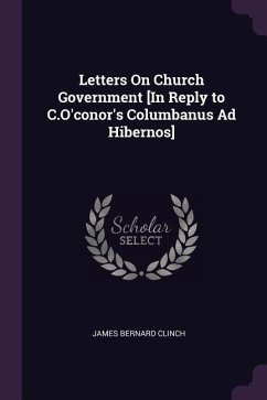 Letters On Church Government [In Reply to C.O'conor's Columbanus Ad Hibernos] - Clinch, James Bernard