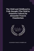 The Child and Childhood in Folk-thought (The Child in Primitive Culture) by Alexander Francis Chamberlain