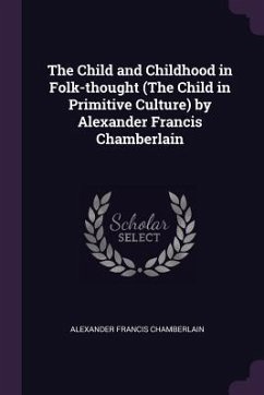 The Child and Childhood in Folk-thought (The Child in Primitive Culture) by Alexander Francis Chamberlain - Chamberlain, Alexander Francis