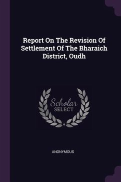 Report On The Revision Of Settlement Of The Bharaich District, Oudh