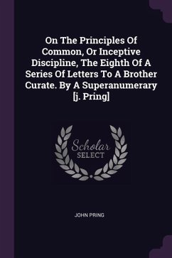 On The Principles Of Common, Or Inceptive Discipline, The Eighth Of A Series Of Letters To A Brother Curate. By A Superanumerary [j. Pring]
