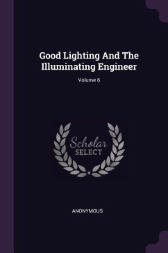 Good Lighting And The Illuminating Engineer; Volume 6 - Anonymous