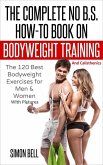 The Complete No B.S. How-To Book on Bodyweight Training And Calisthenics: The 120 Best Bodyweight Exercises For Men & Women with Pictures (eBook, ePUB)