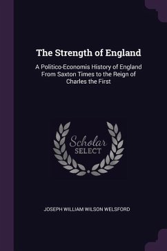 The Strength of England: A Politico-Economis History of England From Saxton Times to the Reign of Charles the First