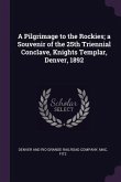 A Pilgrimage to the Rockies; a Souvenir of the 25th Triennial Conclave, Knights Templar, Denver, 1892