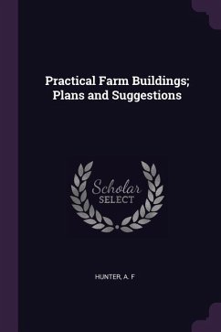 Practical Farm Buildings; Plans and Suggestions - Hunter, A F