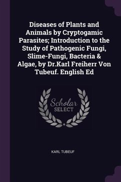 Diseases of Plants and Animals by Cryptogamic Parasites; Introduction to the Study of Pathogenic Fungi, Slime-Fungi, Bacteria & Algae, by Dr.Karl Freiherr Von Tubeuf. English Ed