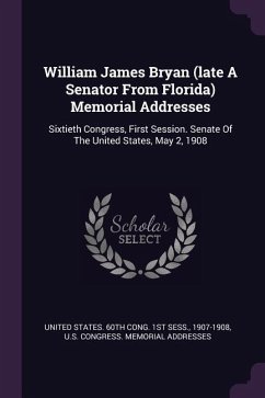 William James Bryan (late A Senator From Florida) Memorial Addresses - 1907-1908