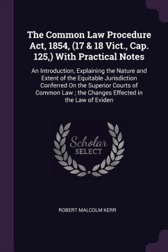 The Common Law Procedure Act, 1854, (17 & 18 Vict., Cap. 125, ) With Practical Notes - Kerr, Robert Malcolm