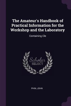 The Amateur's Handbook of Practical Information for the Workshop and the Laboratory - John, Phin