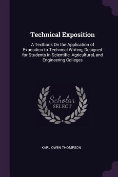 Technical Exposition: A Textbook On the Application of Exposition to Technical Writing, Designed for Students in Scientific, Agricultural, a - Thompson, Karl Owen