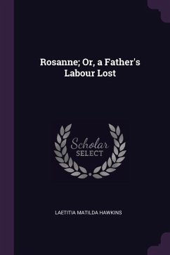 Rosanne; Or, a Father's Labour Lost - Hawkins, Laetitia Matilda