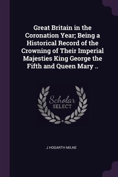 Great Britain in the Coronation Year; Being a Historical Record of the Crowning of Their Imperial Majesties King George the Fifth and Queen Mary ..