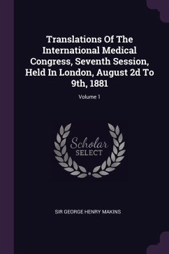 Translations Of The International Medical Congress, Seventh Session, Held In London, August 2d To 9th, 1881; Volume 1