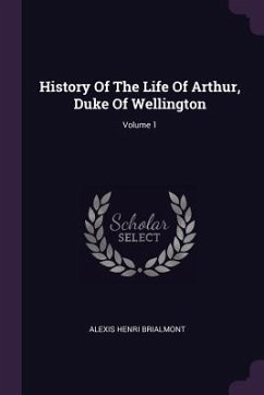History Of The Life Of Arthur, Duke Of Wellington; Volume 1 - Brialmont, Alexis Henri