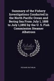 Summary of the Fishery Investigations Conducted in the North Pacific Ocean and Bering Sea From July 1, 1888 to July 1,1892 by the U. S. Fish Commission Steamer Albatross