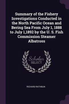 Summary of the Fishery Investigations Conducted in the North Pacific Ocean and Bering Sea From July 1, 1888 to July 1,1892 by the U. S. Fish Commission Steamer Albatross - Rathbun, Richard