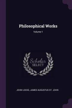 Philosophical Works; Volume 1 - Locke, John; St John, James Augustus