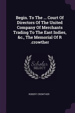 Begin. To The ... Court Of Directors Of The United Company Of Merchants Trading To The East Indies, &c., The Memorial Of R .crowther - Crowther, Robert