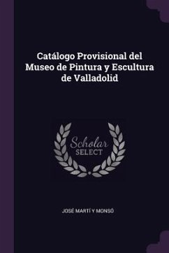 Catálogo Provisional del Museo de Pintura y Escultura de Valladolid - Martí Y Monsó, José
