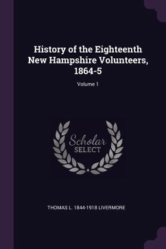 History of the Eighteenth New Hampshire Volunteers, 1864-5; Volume 1 - Livermore, Thomas L